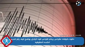 «قوة دقيقة» مقياس ريختر لقياس قوة الزلازل يوضح كيف يتم تحديد الشدة الحقيقية